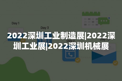 2022深圳工业制造展|2022深圳工业展|2022深圳机械展