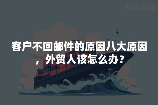 客户不回邮件的原因八大原因，外贸人该怎么办？