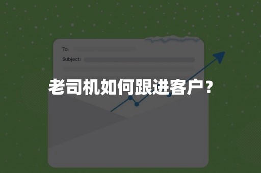 老司机如何跟进客户？