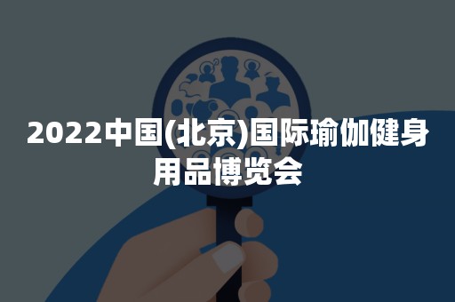 2022中国(北京)国际瑜伽健身用品博览会