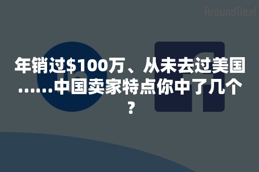 年销过$100万、从未去过美国……中国卖家特点你中了几个？