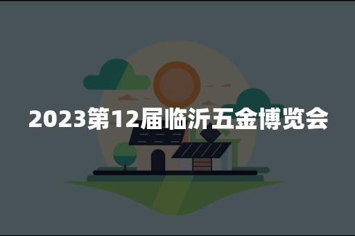 2023第12届临沂五金博览会