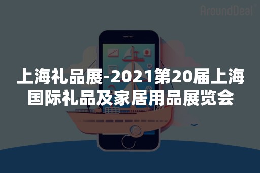 上海礼品展-2021第20届上海国际礼品及家居用品展览会