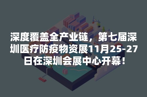 深度覆盖全产业链，第七届深圳医疗防疫物资展11月25-27日在深圳会展中心开幕！