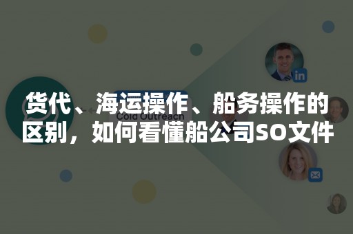 货代、海运操作、船务操作的区别，如何看懂船公司SO文件