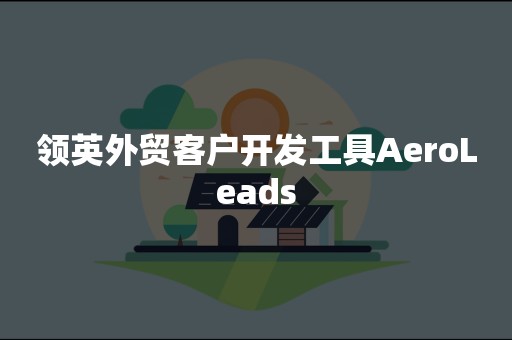 领英外贸客户开发工具AeroLeads