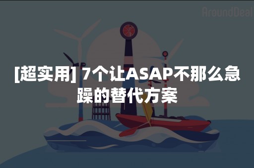 [超实用] 7个让ASAP不那么急躁的替代方案