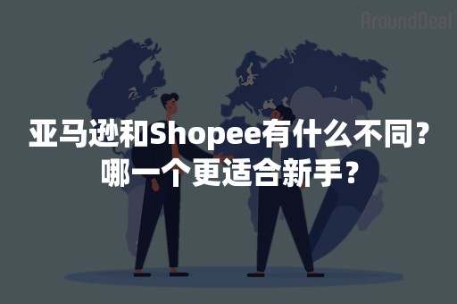 亚马逊和Shopee有什么不同？哪一个更适合新手？