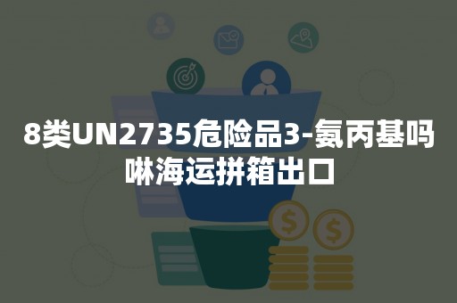 8类UN2735危险品3-氨丙基吗啉海运拼箱出口