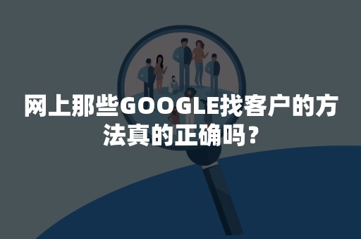 网上那些GOOGLE找客户的方法真的正确吗？