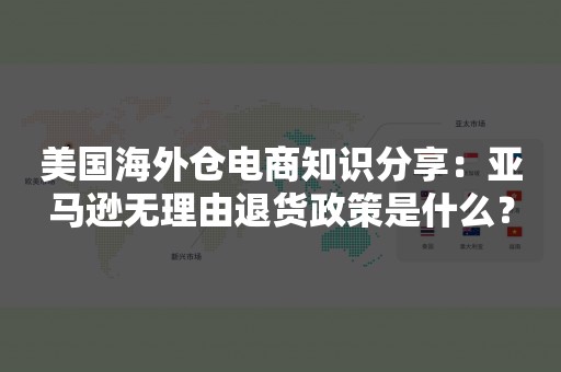 美国海外仓电商知识分享：亚马逊无理由退货政策是什么？