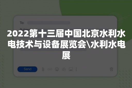 2022第十三届中国北京水利水电技术与设备展览会\水利水电展