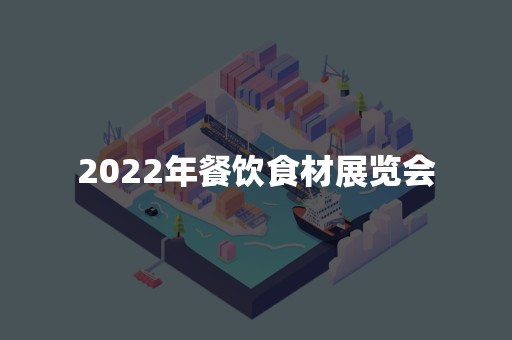 2022年餐饮食材展览会