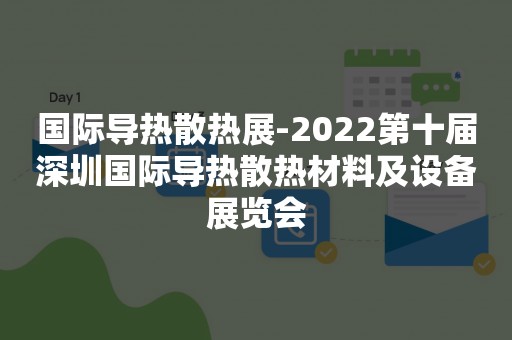 国际导热散热展-2022第十届深圳国际导热散热材料及设备展览会