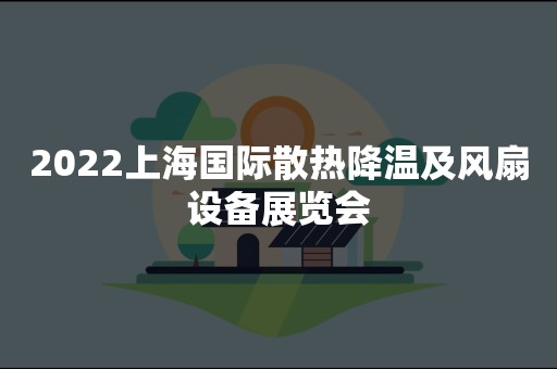 2022上海国际散热降温及风扇设备展览会