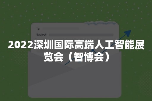 2022深圳国际高端人工智能展览会（智博会）