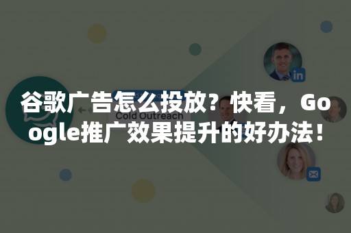 谷歌广告怎么投放？快看，Google推广效果提升的好办法！