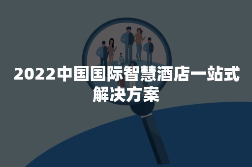 2022中国国际智慧酒店一站式解决方案