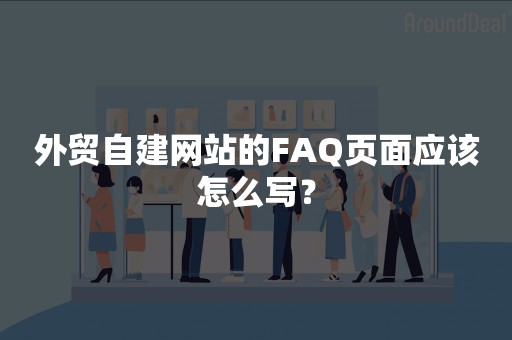 外贸自建网站的FAQ页面应该怎么写？