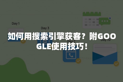 如何用搜索引擎获客？附GOOGLE使用技巧！