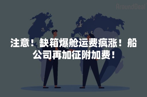 注意！缺箱爆舱运费疯涨！船公司再加征附加费！