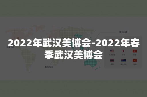 2022年武汉美博会-2022年春季武汉美博会