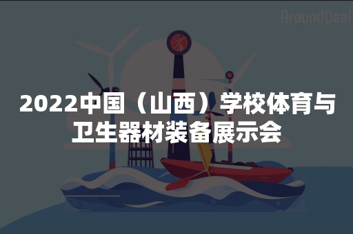 2022中国（山西）学校体育与卫生器材装备展示会