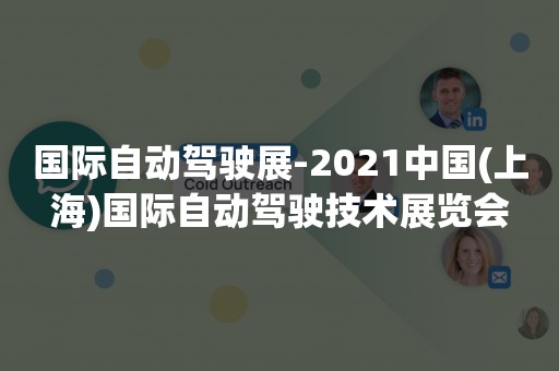 国际自动驾驶展-2021中国(上海)国际自动驾驶技术展览会