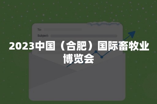 2023中国（合肥）国际畜牧业博览会