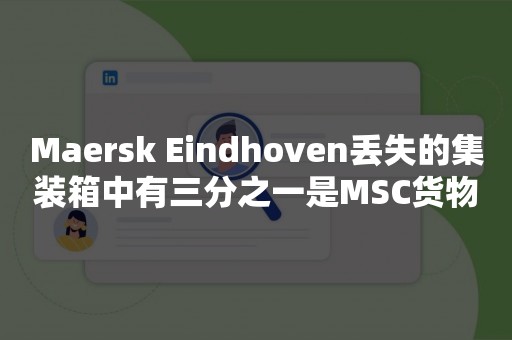 Maersk Eindhoven丢失的集装箱中有三分之一是MSC货物