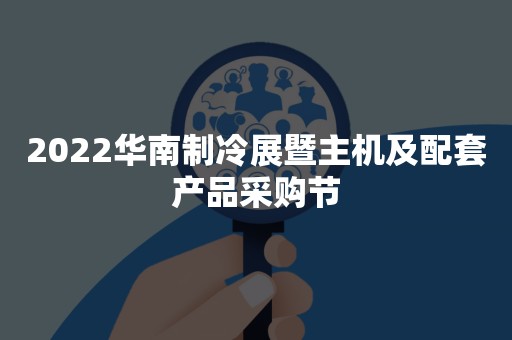 2022华南制冷展暨主机及配套产品采购节