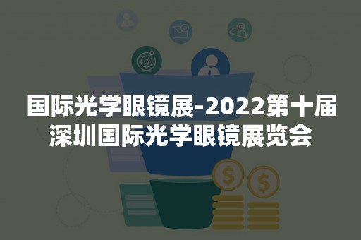 国际光学眼镜展-2022第十届深圳国际光学眼镜展览会