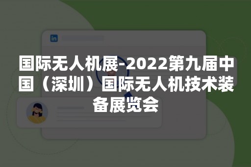 国际无人机展-2022第九届中国（深圳）国际无人机技术装备展览会