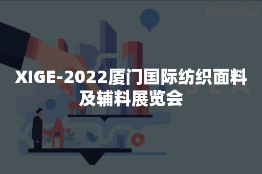 XIGE-2022厦门国际纺织面料及辅料展览会