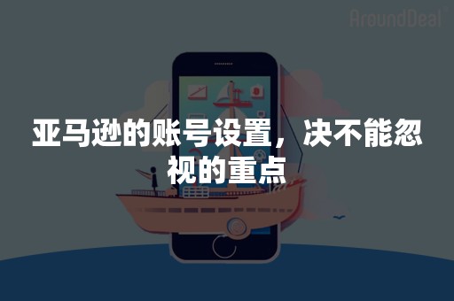 亚马逊的账号设置，决不能忽视的重点