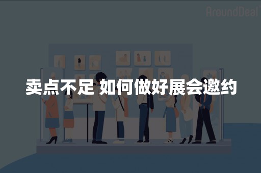 卖点不足 如何做好展会邀约