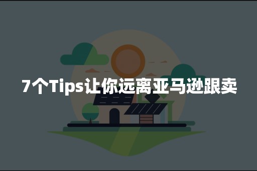 7个Tips让你远离亚马逊跟卖