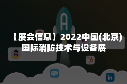 【展会信息】2022中国(北京)国际消防技术与设备展