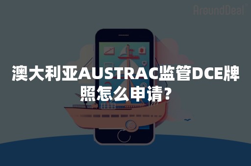 澳大利亚AUSTRAC监管DCE牌照怎么申请？