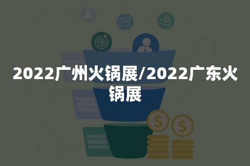 2022广州火锅展/2022广东火锅展