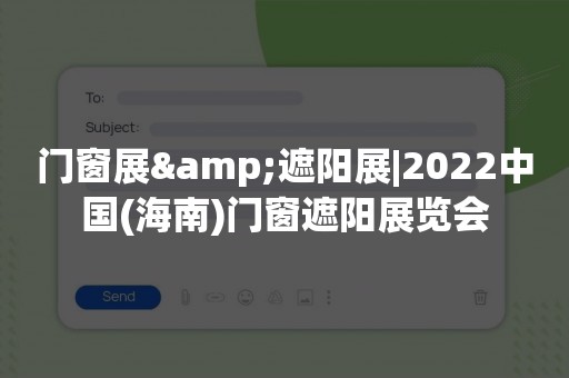 门窗展&遮阳展|2022中国(海南)门窗遮阳展览会