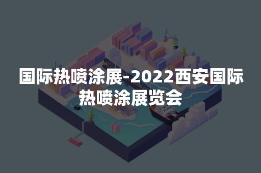 国际热喷涂展-2022西安国际热喷涂展览会