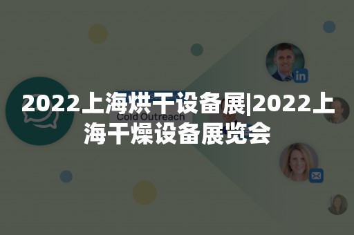 2022上海烘干设备展|2022上海干燥设备展览会