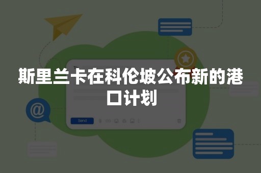 斯里兰卡在科伦坡公布新的港口计划