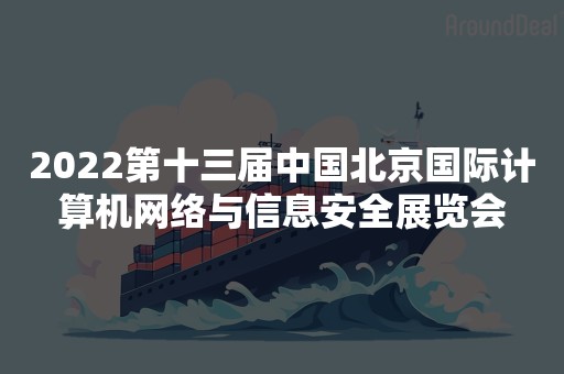 2022第十三届中国北京国际计算机网络与信息安全展览会