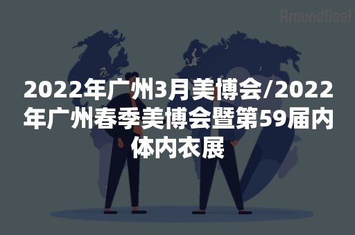 2022年广州3月美博会/2022年广州春季美博会暨第59届内体内衣展