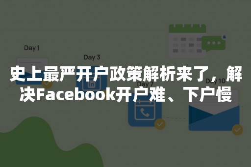 史上最严开户政策解析来了，解决Facebook开户难、下户慢