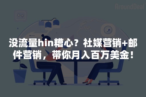 没流量hin糟心？社媒营销+邮件营销，带你月入百万美金！