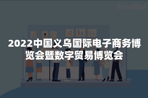 2022中国义乌国际电子商务博览会暨数字贸易博览会