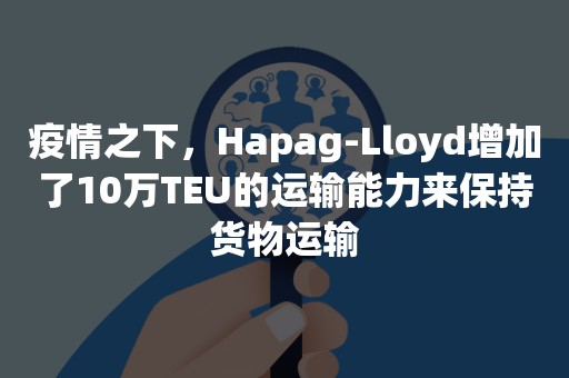 疫情之下，Hapag-Lloyd增加了10万TEU的运输能力来保持货物运输